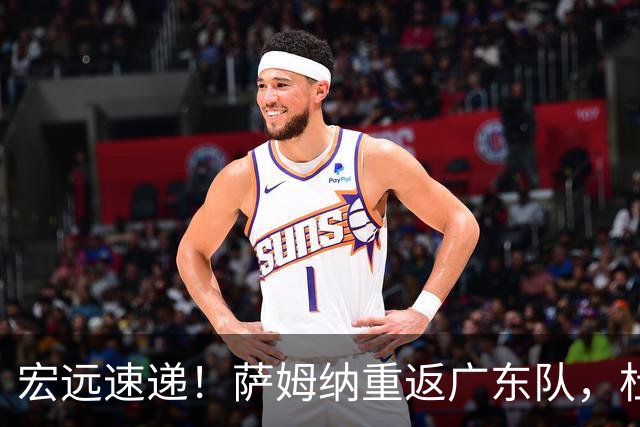 宏远速递！萨姆纳重返广东队，杜锋将接任国家队主教练？